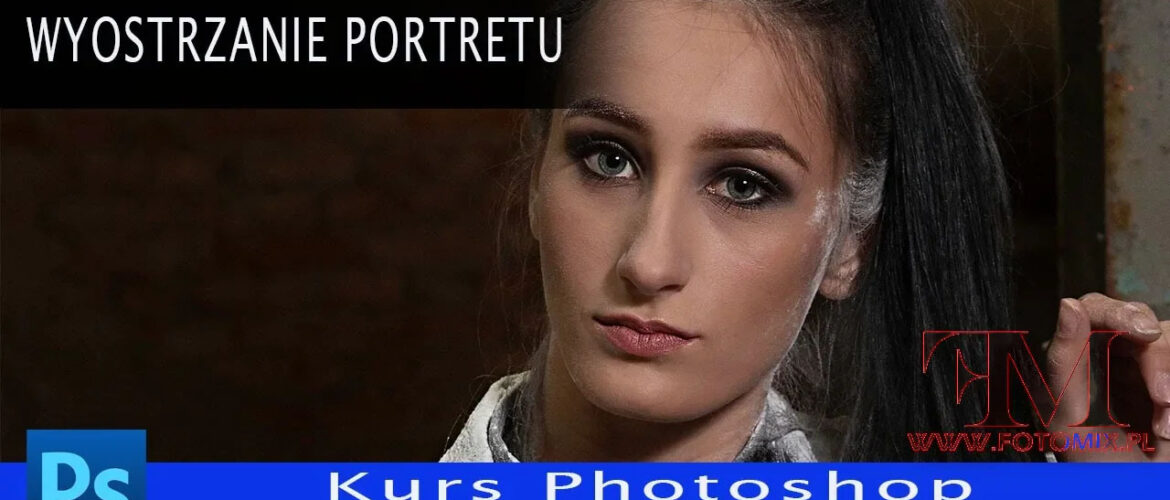 Jak dobrze wyostrzyć portret (wyostrzanie selektywne) - Kurs Photoshop